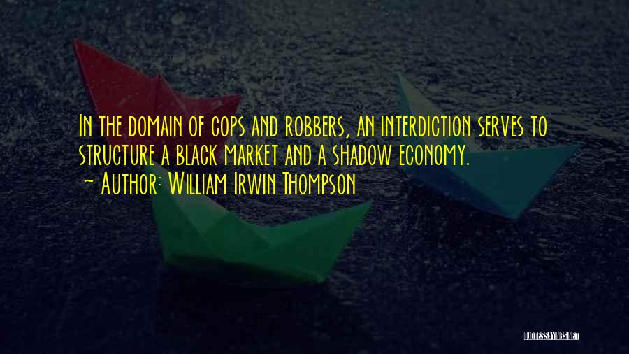 William Irwin Thompson Quotes: In The Domain Of Cops And Robbers, An Interdiction Serves To Structure A Black Market And A Shadow Economy.