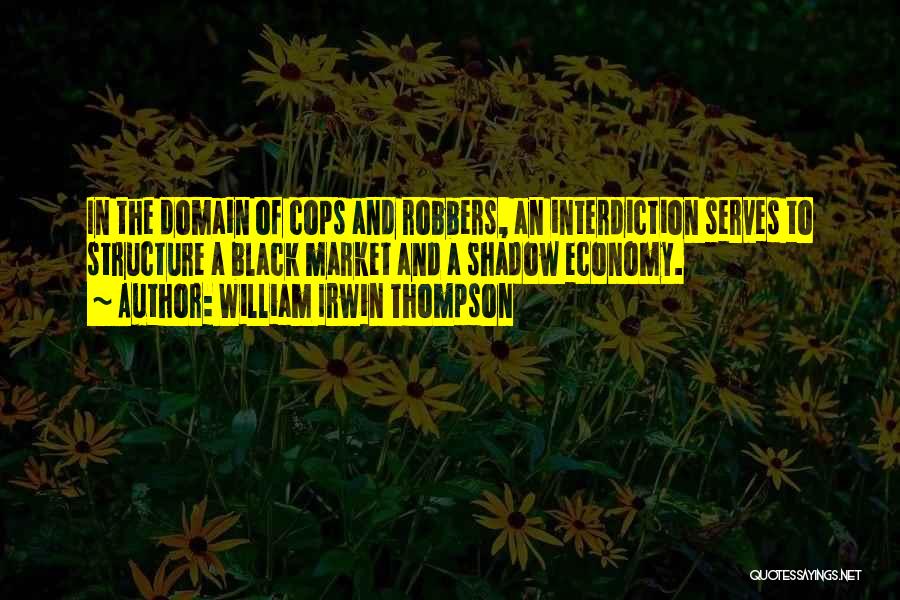 William Irwin Thompson Quotes: In The Domain Of Cops And Robbers, An Interdiction Serves To Structure A Black Market And A Shadow Economy.