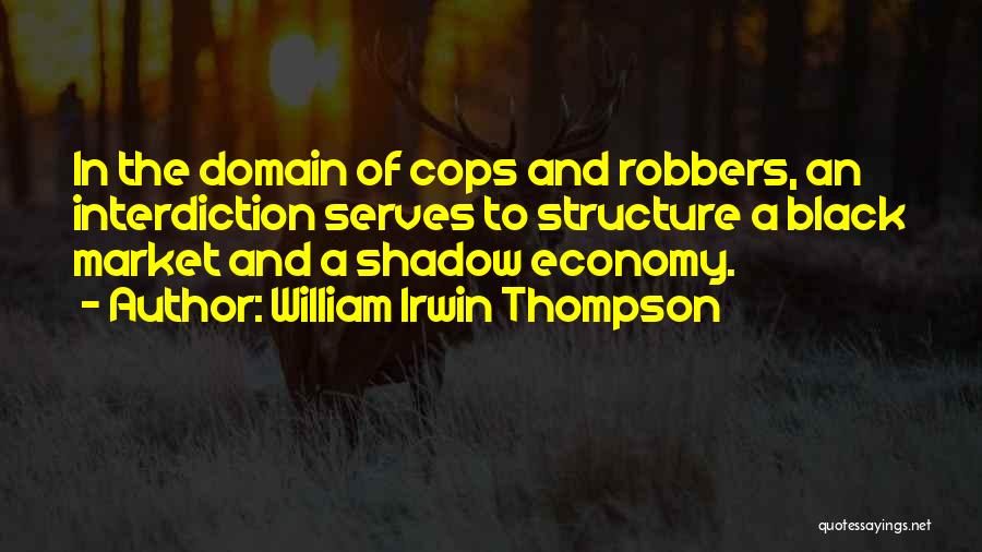 William Irwin Thompson Quotes: In The Domain Of Cops And Robbers, An Interdiction Serves To Structure A Black Market And A Shadow Economy.