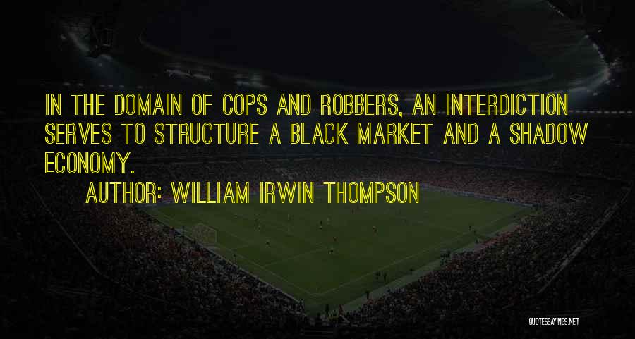 William Irwin Thompson Quotes: In The Domain Of Cops And Robbers, An Interdiction Serves To Structure A Black Market And A Shadow Economy.