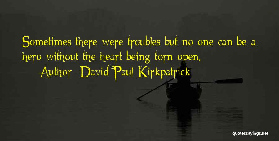 David Paul Kirkpatrick Quotes: Sometimes There Were Troubles But No One Can Be A Hero Without The Heart Being Torn Open.