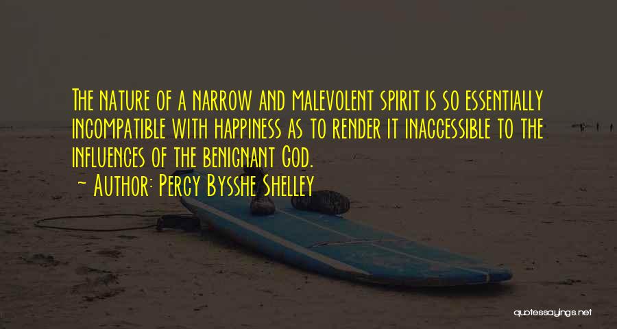 Percy Bysshe Shelley Quotes: The Nature Of A Narrow And Malevolent Spirit Is So Essentially Incompatible With Happiness As To Render It Inaccessible To