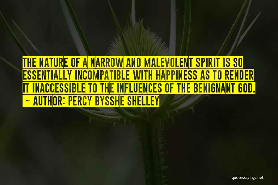 Percy Bysshe Shelley Quotes: The Nature Of A Narrow And Malevolent Spirit Is So Essentially Incompatible With Happiness As To Render It Inaccessible To