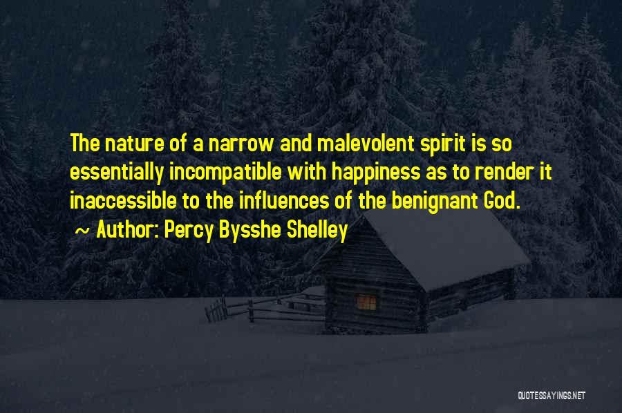 Percy Bysshe Shelley Quotes: The Nature Of A Narrow And Malevolent Spirit Is So Essentially Incompatible With Happiness As To Render It Inaccessible To