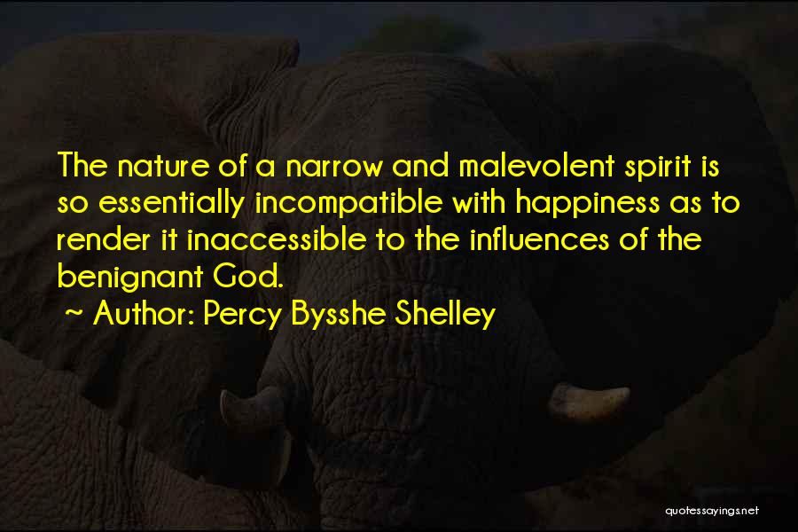 Percy Bysshe Shelley Quotes: The Nature Of A Narrow And Malevolent Spirit Is So Essentially Incompatible With Happiness As To Render It Inaccessible To
