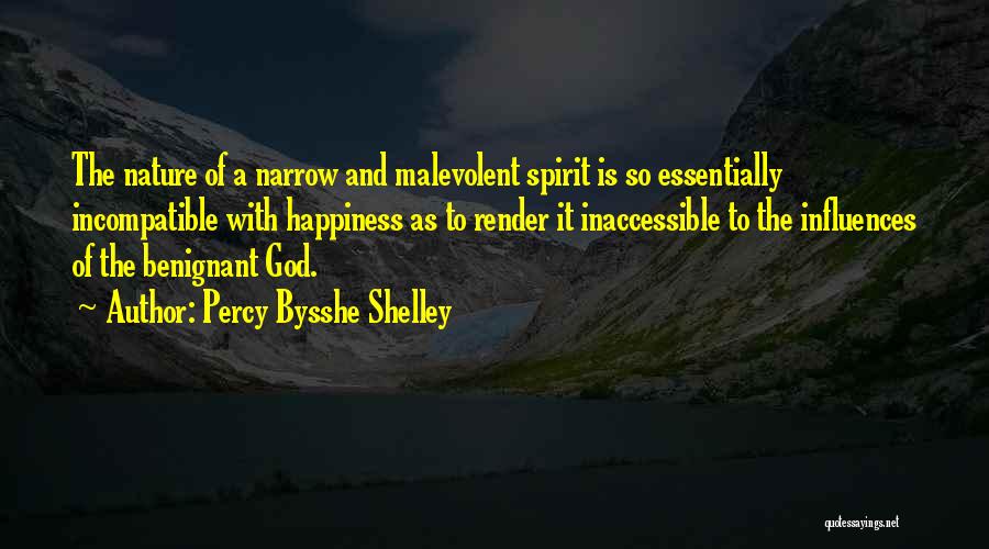 Percy Bysshe Shelley Quotes: The Nature Of A Narrow And Malevolent Spirit Is So Essentially Incompatible With Happiness As To Render It Inaccessible To