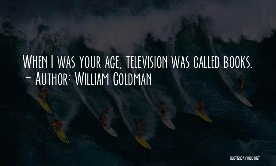 William Goldman Quotes: When I Was Your Age, Television Was Called Books.
