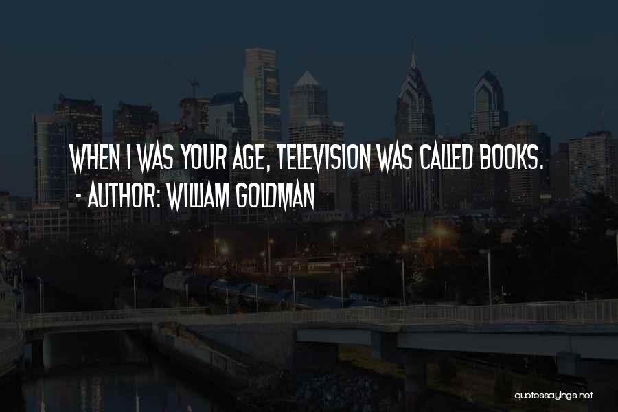 William Goldman Quotes: When I Was Your Age, Television Was Called Books.