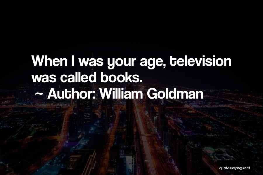 William Goldman Quotes: When I Was Your Age, Television Was Called Books.