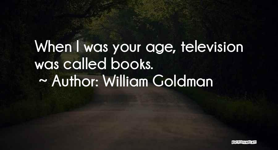 William Goldman Quotes: When I Was Your Age, Television Was Called Books.
