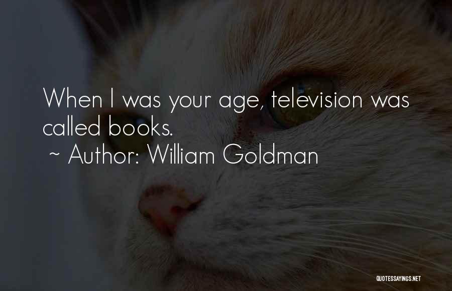 William Goldman Quotes: When I Was Your Age, Television Was Called Books.