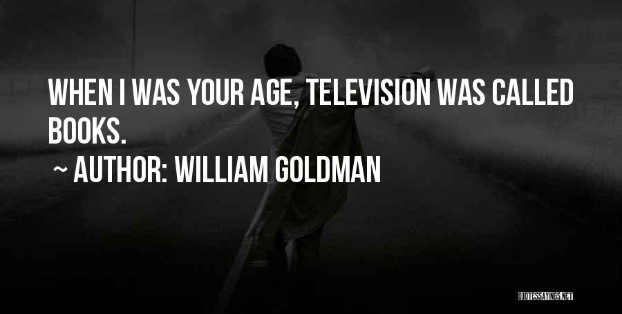 William Goldman Quotes: When I Was Your Age, Television Was Called Books.