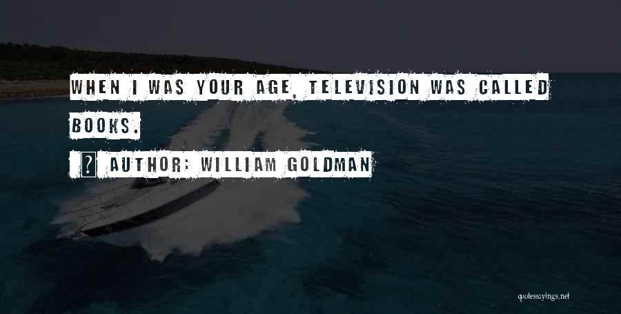 William Goldman Quotes: When I Was Your Age, Television Was Called Books.