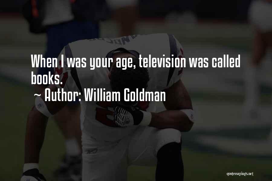William Goldman Quotes: When I Was Your Age, Television Was Called Books.