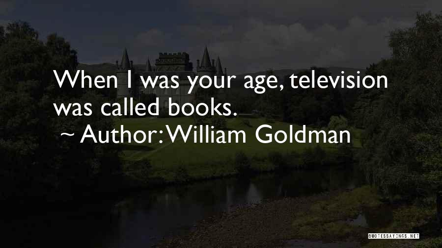 William Goldman Quotes: When I Was Your Age, Television Was Called Books.