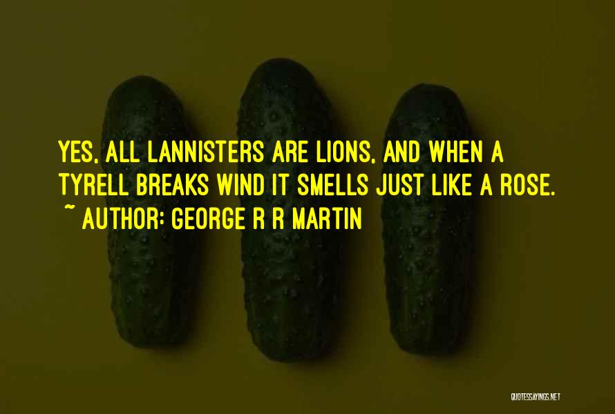 George R R Martin Quotes: Yes, All Lannisters Are Lions, And When A Tyrell Breaks Wind It Smells Just Like A Rose.