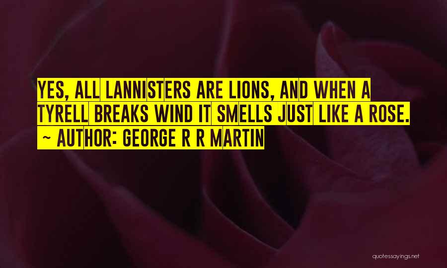 George R R Martin Quotes: Yes, All Lannisters Are Lions, And When A Tyrell Breaks Wind It Smells Just Like A Rose.