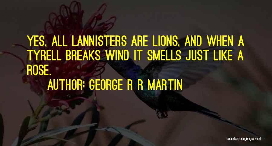 George R R Martin Quotes: Yes, All Lannisters Are Lions, And When A Tyrell Breaks Wind It Smells Just Like A Rose.