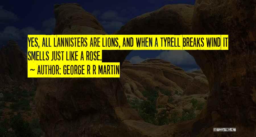 George R R Martin Quotes: Yes, All Lannisters Are Lions, And When A Tyrell Breaks Wind It Smells Just Like A Rose.