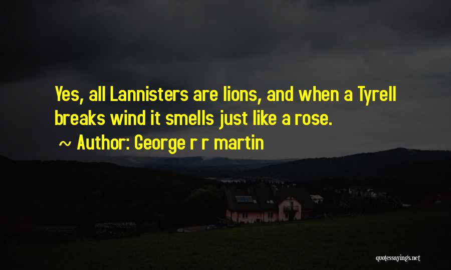 George R R Martin Quotes: Yes, All Lannisters Are Lions, And When A Tyrell Breaks Wind It Smells Just Like A Rose.