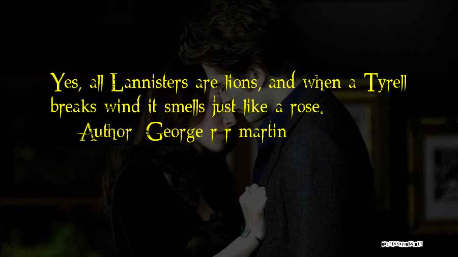 George R R Martin Quotes: Yes, All Lannisters Are Lions, And When A Tyrell Breaks Wind It Smells Just Like A Rose.