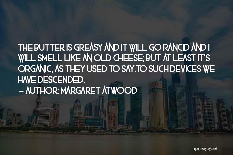 Margaret Atwood Quotes: The Butter Is Greasy And It Will Go Rancid And I Will Smell Like An Old Cheese; But At Least