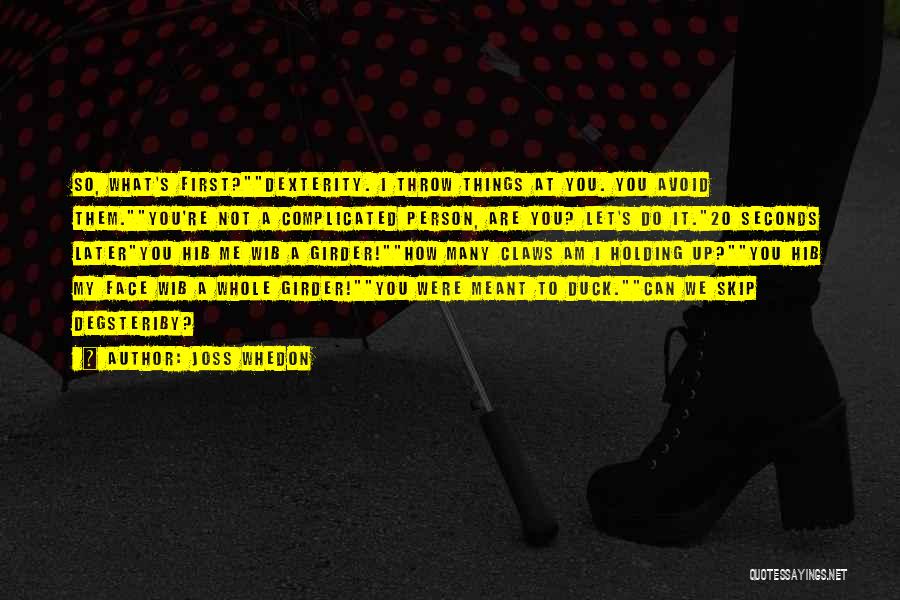 Joss Whedon Quotes: So, What's First?dexterity. I Throw Things At You. You Avoid Them.you're Not A Complicated Person, Are You? Let's Do It.20