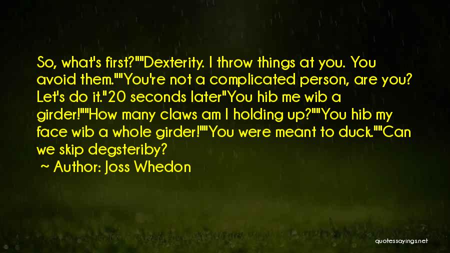 Joss Whedon Quotes: So, What's First?dexterity. I Throw Things At You. You Avoid Them.you're Not A Complicated Person, Are You? Let's Do It.20