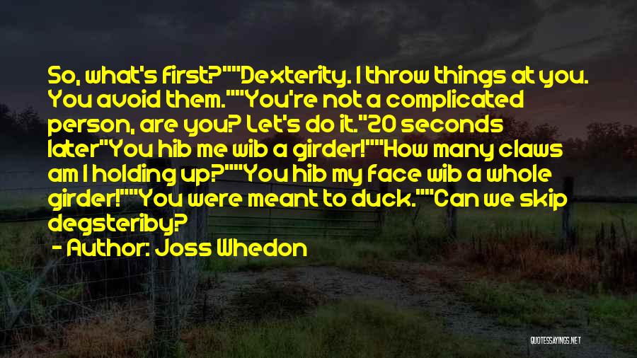 Joss Whedon Quotes: So, What's First?dexterity. I Throw Things At You. You Avoid Them.you're Not A Complicated Person, Are You? Let's Do It.20