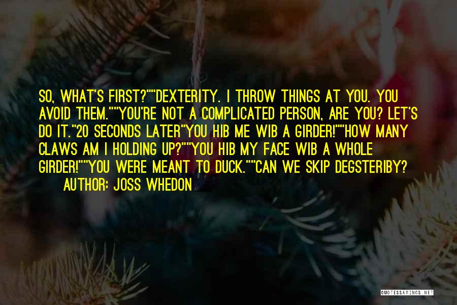 Joss Whedon Quotes: So, What's First?dexterity. I Throw Things At You. You Avoid Them.you're Not A Complicated Person, Are You? Let's Do It.20