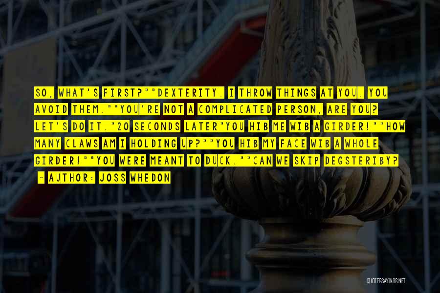 Joss Whedon Quotes: So, What's First?dexterity. I Throw Things At You. You Avoid Them.you're Not A Complicated Person, Are You? Let's Do It.20
