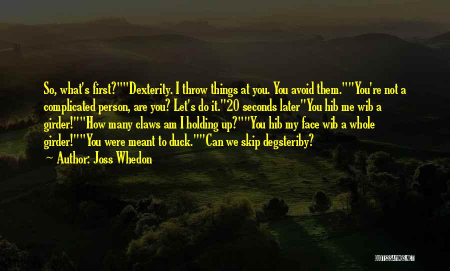 Joss Whedon Quotes: So, What's First?dexterity. I Throw Things At You. You Avoid Them.you're Not A Complicated Person, Are You? Let's Do It.20