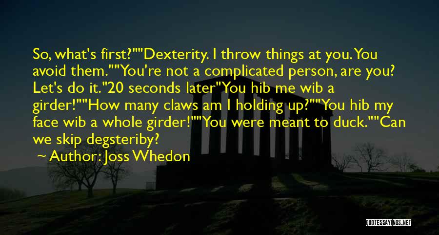 Joss Whedon Quotes: So, What's First?dexterity. I Throw Things At You. You Avoid Them.you're Not A Complicated Person, Are You? Let's Do It.20