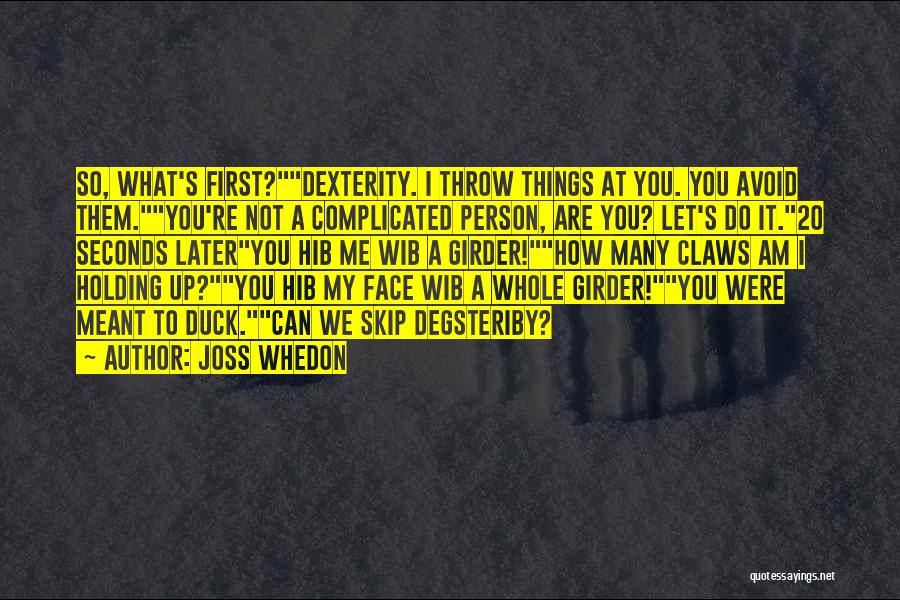 Joss Whedon Quotes: So, What's First?dexterity. I Throw Things At You. You Avoid Them.you're Not A Complicated Person, Are You? Let's Do It.20