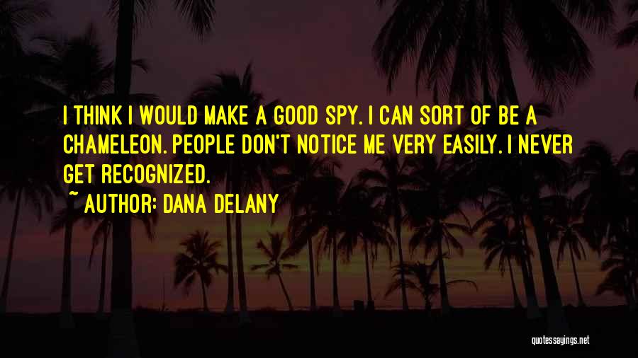 Dana Delany Quotes: I Think I Would Make A Good Spy. I Can Sort Of Be A Chameleon. People Don't Notice Me Very