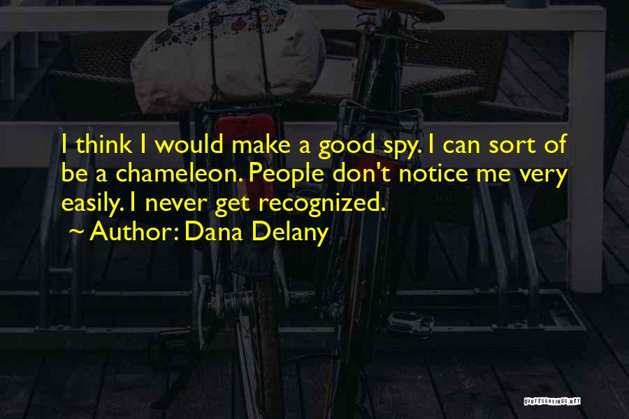 Dana Delany Quotes: I Think I Would Make A Good Spy. I Can Sort Of Be A Chameleon. People Don't Notice Me Very