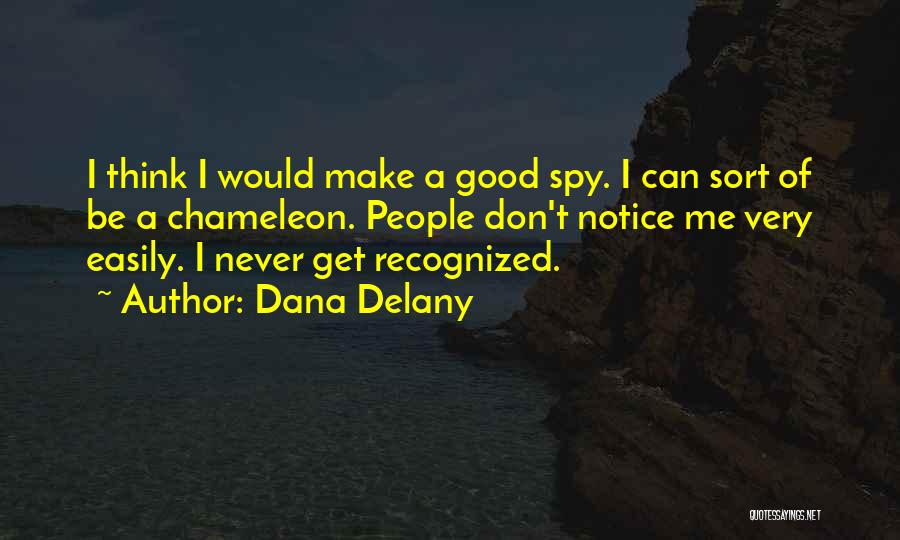 Dana Delany Quotes: I Think I Would Make A Good Spy. I Can Sort Of Be A Chameleon. People Don't Notice Me Very