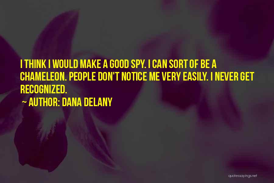 Dana Delany Quotes: I Think I Would Make A Good Spy. I Can Sort Of Be A Chameleon. People Don't Notice Me Very