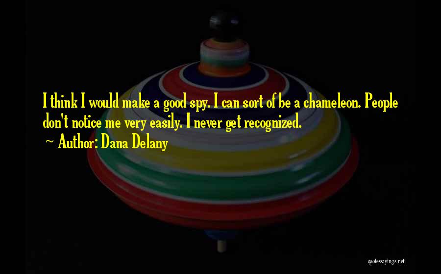 Dana Delany Quotes: I Think I Would Make A Good Spy. I Can Sort Of Be A Chameleon. People Don't Notice Me Very