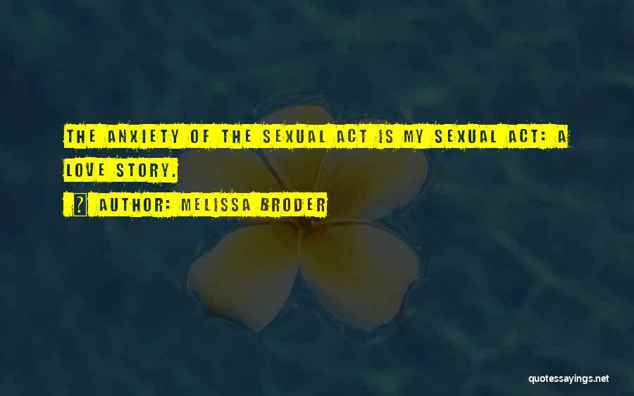 Melissa Broder Quotes: The Anxiety Of The Sexual Act Is My Sexual Act: A Love Story.