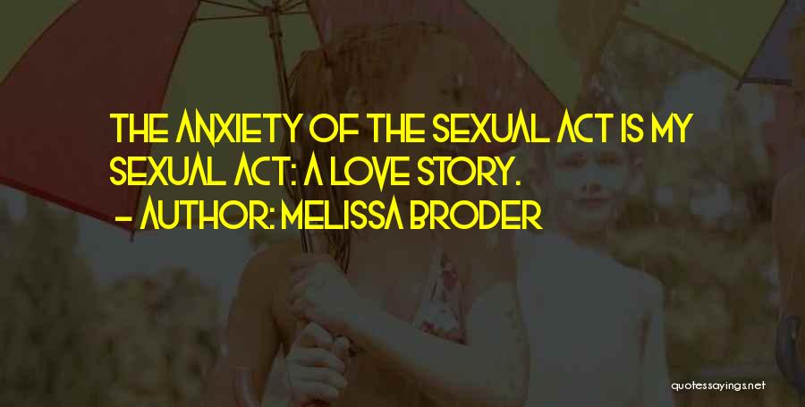 Melissa Broder Quotes: The Anxiety Of The Sexual Act Is My Sexual Act: A Love Story.