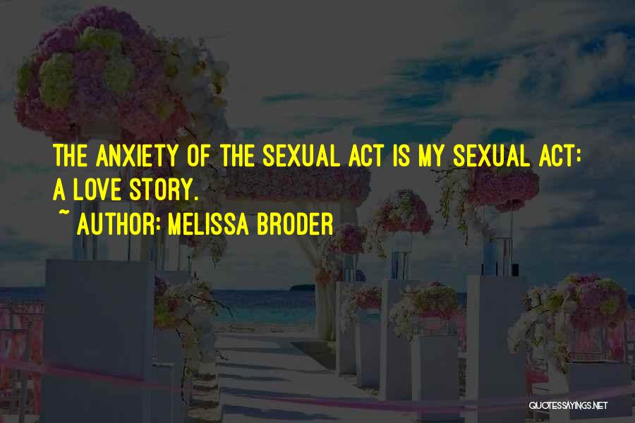 Melissa Broder Quotes: The Anxiety Of The Sexual Act Is My Sexual Act: A Love Story.