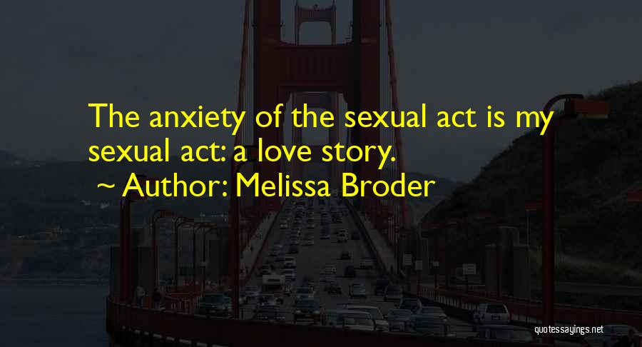 Melissa Broder Quotes: The Anxiety Of The Sexual Act Is My Sexual Act: A Love Story.