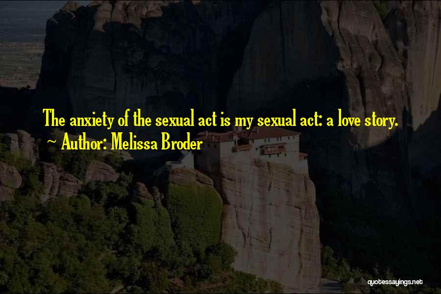 Melissa Broder Quotes: The Anxiety Of The Sexual Act Is My Sexual Act: A Love Story.