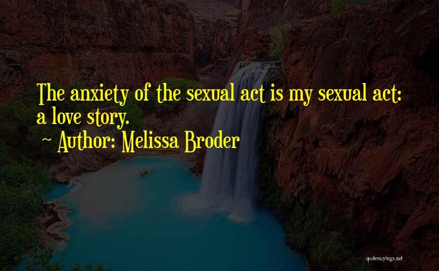 Melissa Broder Quotes: The Anxiety Of The Sexual Act Is My Sexual Act: A Love Story.