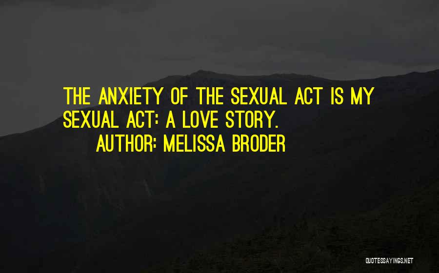 Melissa Broder Quotes: The Anxiety Of The Sexual Act Is My Sexual Act: A Love Story.