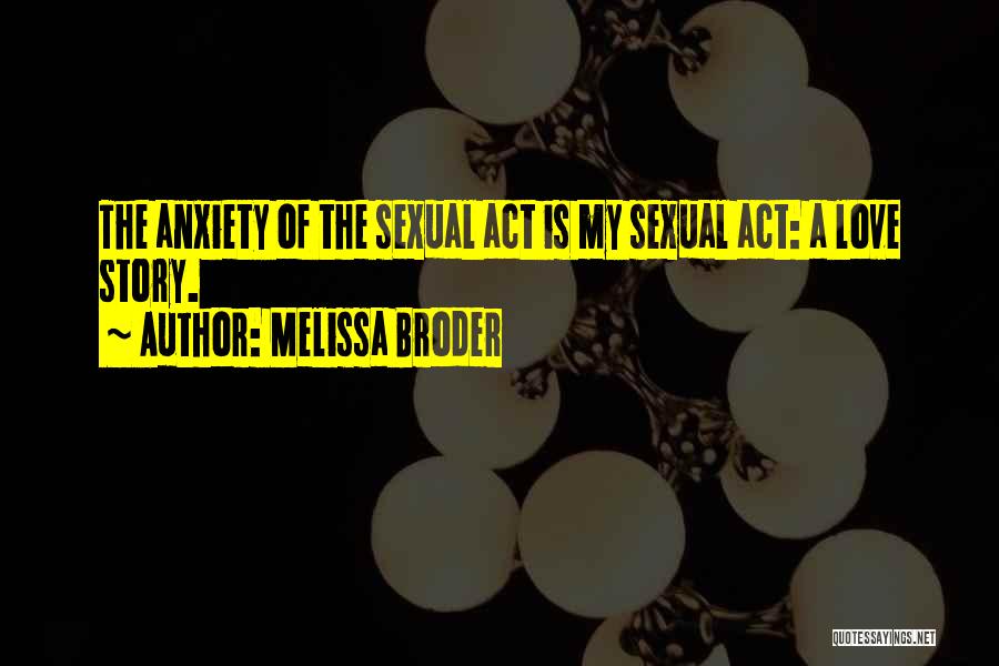 Melissa Broder Quotes: The Anxiety Of The Sexual Act Is My Sexual Act: A Love Story.