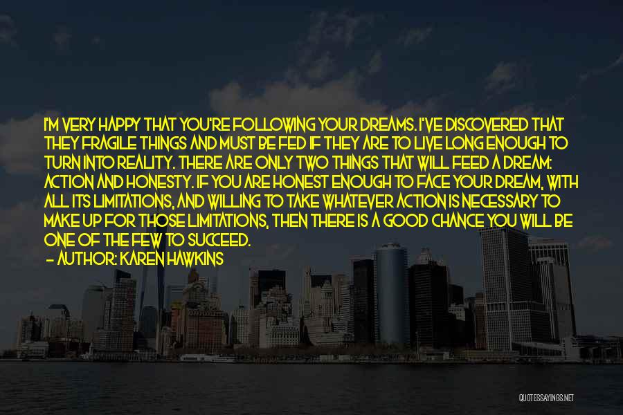 Karen Hawkins Quotes: I'm Very Happy That You're Following Your Dreams. I've Discovered That They Fragile Things And Must Be Fed If They