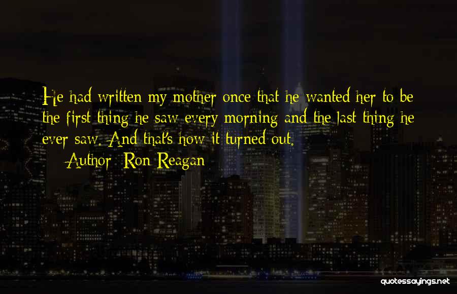 Ron Reagan Quotes: He Had Written My Mother Once That He Wanted Her To Be The First Thing He Saw Every Morning And