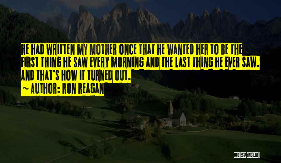 Ron Reagan Quotes: He Had Written My Mother Once That He Wanted Her To Be The First Thing He Saw Every Morning And